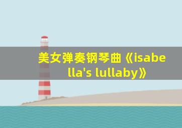 美女弹奏钢琴曲《isabella's lullaby》